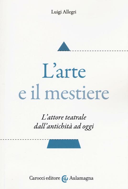 L'arte e il mestiere. L'attore teatrale dall'antichità ad oggi - Luigi Allegri - copertina