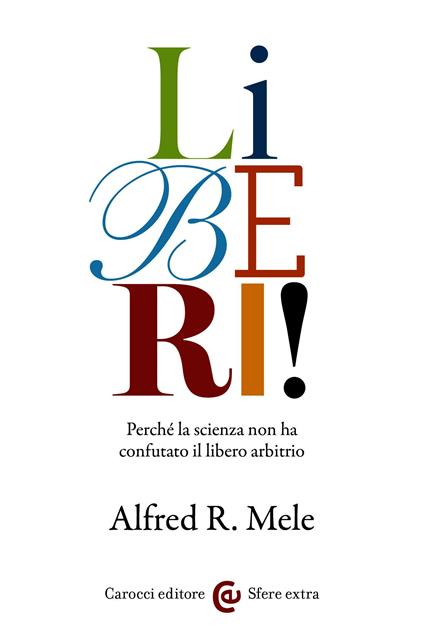 Liberi! Perché la scienza non ha confutato il libero arbitrio - Alfred R. Mele,T. Piazza - ebook