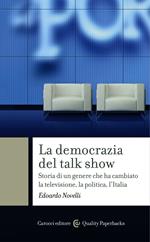 La democrazia del talk show. Storia di un genere che ha cambiato la televisione, la politica, l'Italia