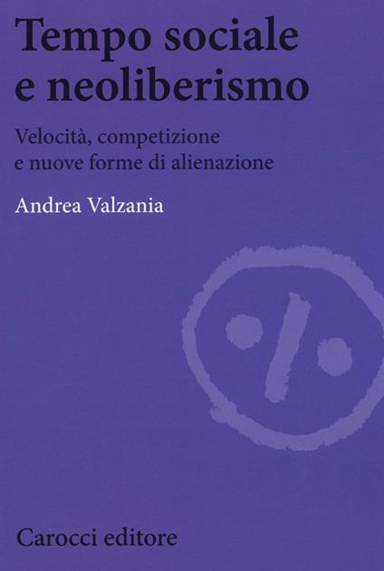 Tempo sociale e neoliberismo. Velocità, competizione e nuove forme di alienazione - Andrea Valzania - copertina