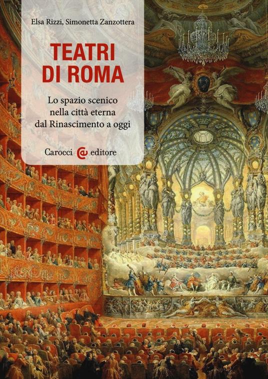 Teatri a Roma. Lo spazio scenico nella città eterna dal Rinascimento a oggi - Elsa Rizzi,Simonetta Zanzottera - copertina