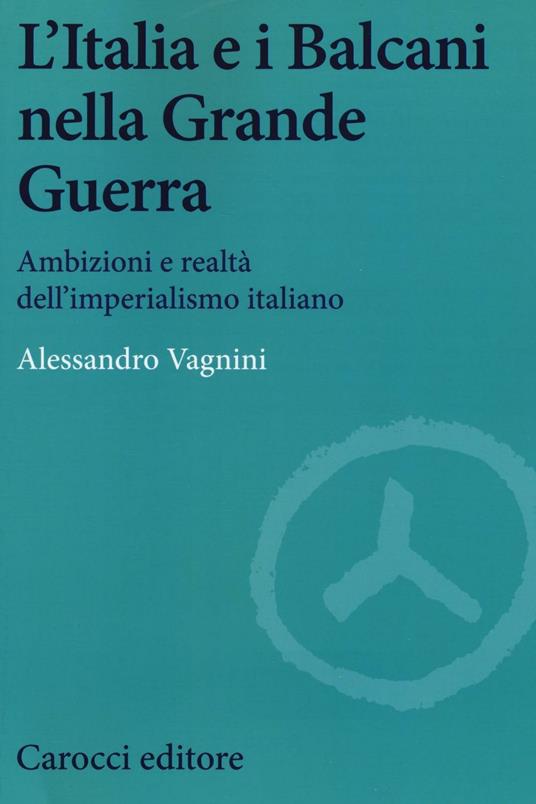 L' Italia e i Balcani nella grande guerra. Ambizioni e realtà dell'imperialismo italiano -  Alessandro Vagnini - copertina