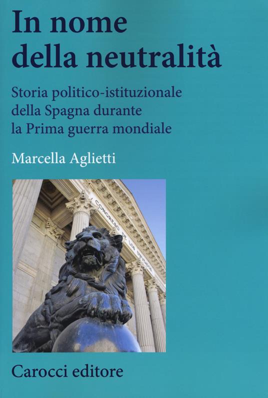 In nome della neutralità. Storia politico-istituzionale della Spagna durante la prima guerra mondiale -  Marcella Aglietti - copertina