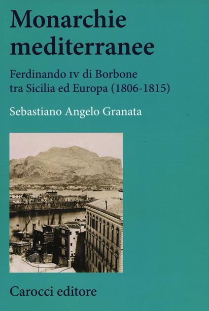 Monarchie mediterranee. Ferdinando IV di Borbone tra Sicilia ed Europa (1806-1815)  -  Sebastiano Angelo Granata - copertina