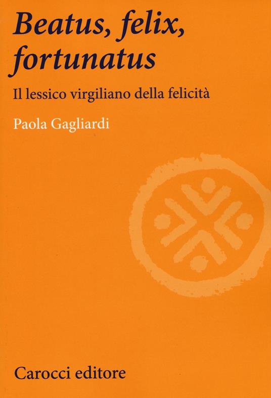 Beatus, felix, fortunatus. Il lessico virgiliano della felicità -  Paola Gagliardi - copertina
