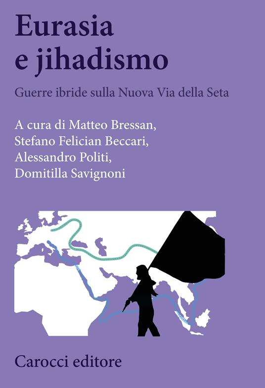 Eurasia e jihadismo. Guerre ibride sulla nuova Via della seta - Matteo Bressan,Stefano Felician Beccari,Alessandro Politi,Domitilla Savignoni - ebook