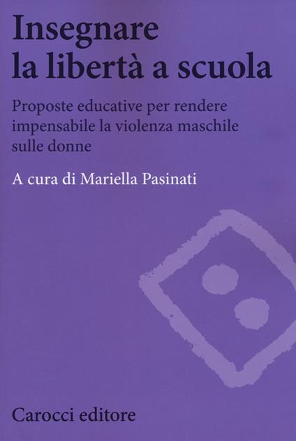 Insegnare la libertà a scuola. Proposte educative per rendere impensabile la violenza maschile sulle donne - copertina