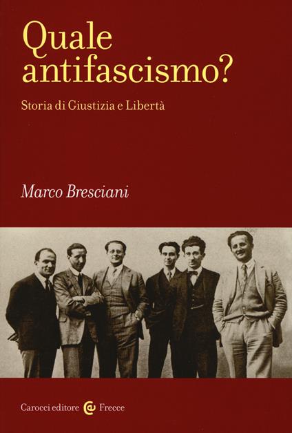 Quale antifascismo? Storia di Giustizia e Libertà - Marco Bresciani - copertina