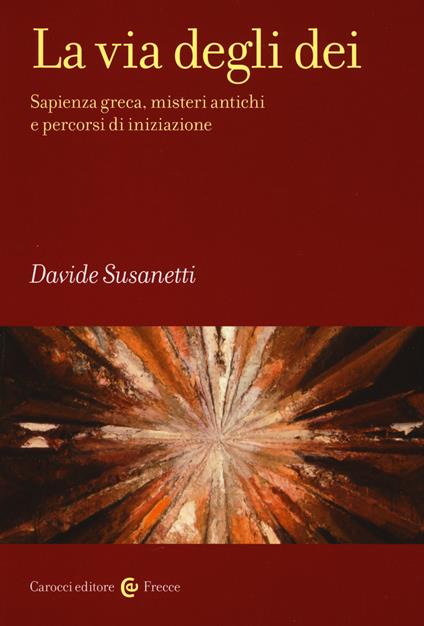 La via degli dei. Sapienza greca, misteri antichi e percorsi di iniziazione - Davide Susanetti - copertina