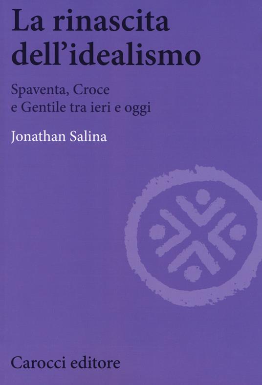 La rinascita dell'idealismo. Spaventa, Croce e Gentile tra ieri e oggi - Jonathan Salina - copertina