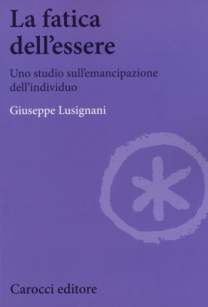 La fatica dell'essere. Uno studio sull'emancipazione dell'individuo -  Giuseppe Lusignani - copertina