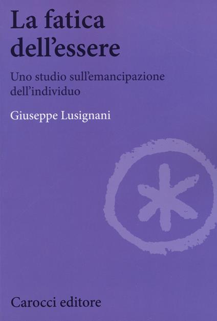 La fatica dell'essere. Uno studio sull'emancipazione dell'individuo -  Giuseppe Lusignani - copertina