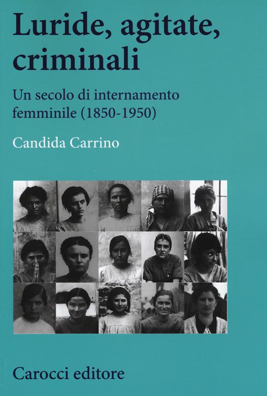 Luride, agitate, criminali. Un secolo di internamento femminile (1850-1950) - Candida Carrino - copertina
