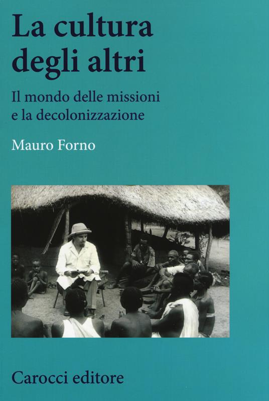 La cultura degli altri. Il mondo delle missioni e la decolonizzazione - Mauro Forno - copertina