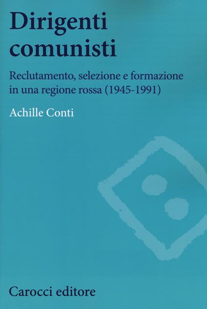 Dirigenti comunisti. Reclutamento, selezione e formazione in una regione rossa (1945-1991) -  Achille Conti - copertina