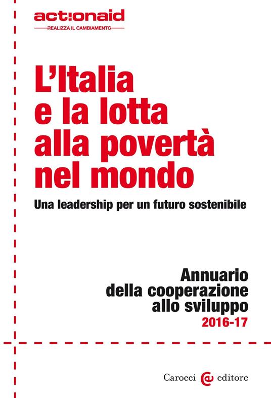 L' Italia e la lotta alla povertà nel mondo. Una leadership per un futuro sostenibile. Annuario della cooperazione allo svilupp - ActionAid International Italia onlus - ebook