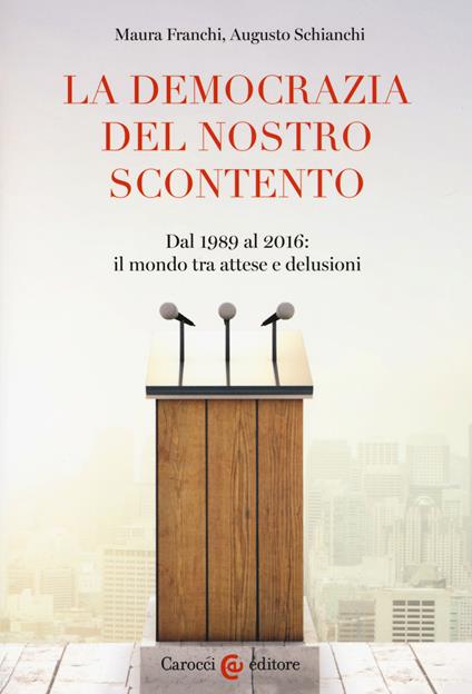 La democrazia del nostro scontento. Dal 1989 al 2016: il mondo tra attese e delusioni - Maura Franchi,Augusto Schianchi - copertina