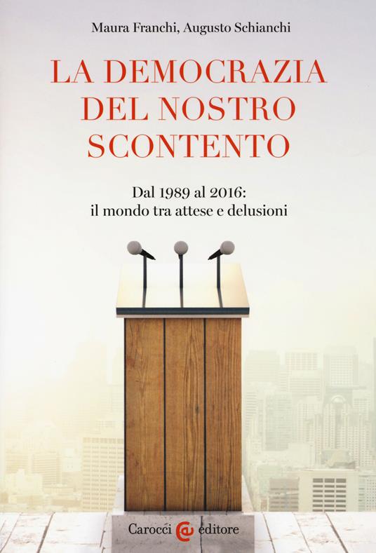 La democrazia del nostro scontento. Dal 1989 al 2016: il mondo tra attese e delusioni - Maura Franchi,Augusto Schianchi - copertina