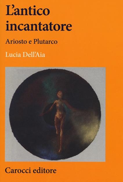 L' antico incantatore. Ariosto e Plutarco - Lucia Dell'Aia - copertina