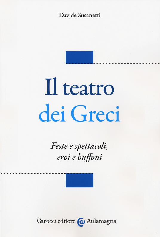 Il teatro dei greci. Feste e spettacoli, eroi e buffoni - Davide Susanetti - copertina