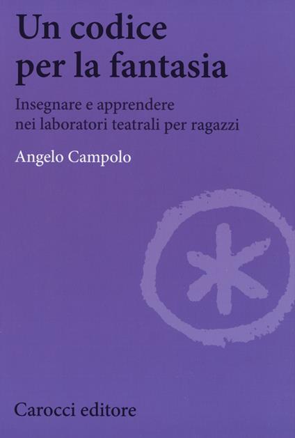 Un codice per la fantasia. Insegnare e apprendere nei laboratori teatrali per ragazzi - Angelo Campolo - copertina