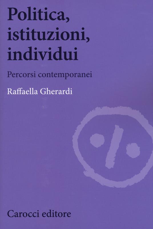 Politica, istituzioni, individui. Percorsi contemporanei - Raffaella Gherardi - copertina