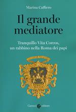 Il grande mediatore. Tranquillo Vita Corcos, un rabbino nella Roma dei papi