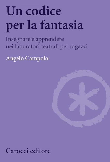 Un codice per la fantasia. Insegnare e apprendere nei laboratori teatrali per ragazzi - Angelo Campolo,Carola Perfigli - ebook
