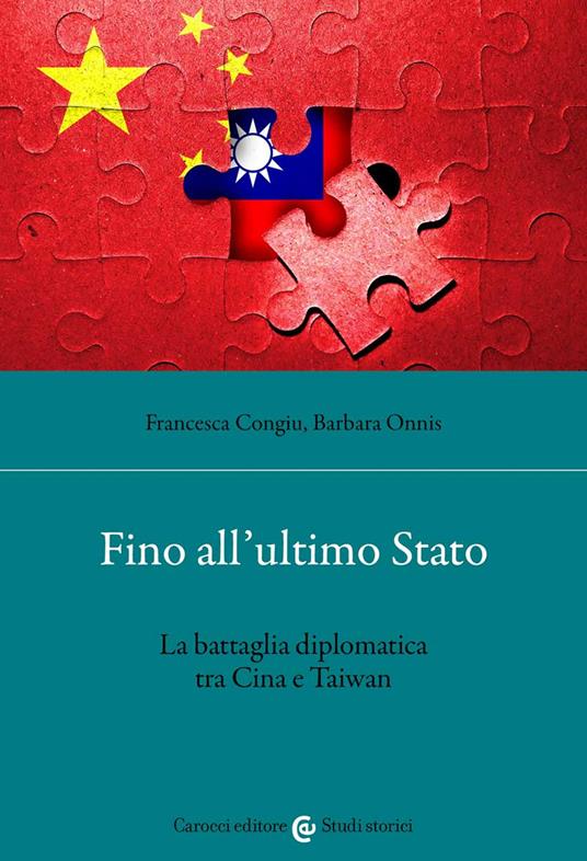Fino all'ultimo Stato. La battaglia diplomatica tra Cina e Taiwan - Francesca Congiu,Barbara Onnis - copertina