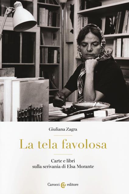 La tela favolosa. Carte e libri sulla scrivania di Elsa Morante - Giuliana Zagra - copertina