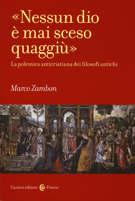 «Nessun dio è mai sceso quaggiù». La polemica anticristiana dei filosofi antichi - Marco Zambon - copertina