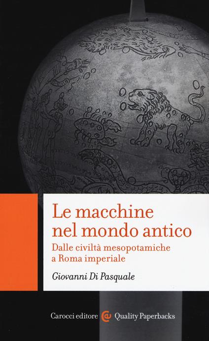 Le macchine nel mondo antico. Dalle civiltà mesopotamiche a Roma imperiale - Giovanni Di Pasquale - copertina