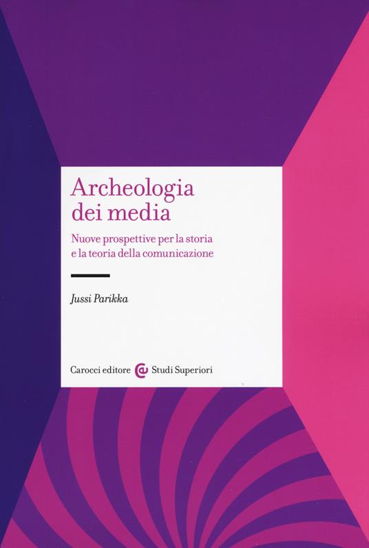 Archeologia dei media. Nuove prospettive per la storia e la teoria della comunicazione - Jussi Parikka - copertina