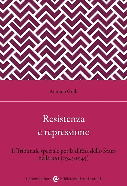 Resistenza e repressione. Il Tribunale speciale per la difesa dello Stato nella RSI (1943-1945) - Antonio Grilli - copertina