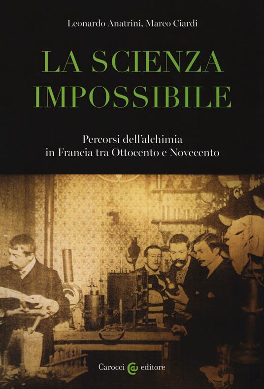 La scienza impossibile. Percorsi dell'alchimia in Francia tra Ottocento e Novecento - Leonardo Anatrini,Marco Ciardi - copertina