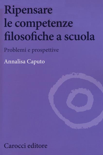 Ripensare le competenze filosofiche a scuola. Problemi e prospettive - Annalisa Caputo - copertina