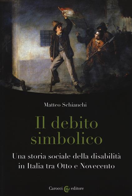 Il debito simbolico. Una storia sociale della disabilità in Italia tra Otto e Novecento - Matteo Schianchi - copertina