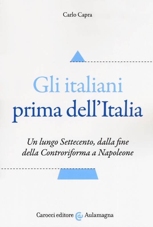 Gli italiani prima dell'Italia. Un lungo Settecento, dalla fine della Controriforma a Napoleone - Carlo Capra - copertina