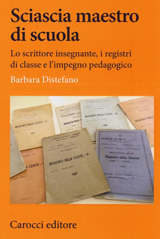 Sciascia maestro di scuola. Lo scrittore insegnante, i registri di classe e l'impegno pedagogico - Barbara Distefano - copertina