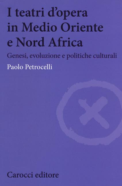 I teatri d'opera in Medio Oriente e Nord Africa. Genesi, evoluzione e politiche culturali - Paolo Petrocelli - copertina