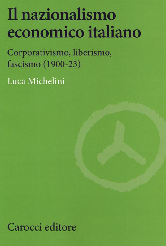Il nazionalismo economico italiano. Corporativismo, liberismo, fascismo - Luca Michelini - copertina