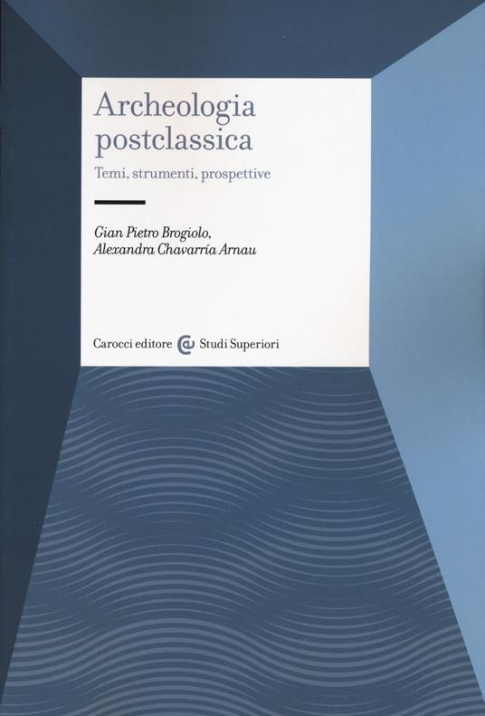 Archeologia postclassica. Temi, strumenti, prospettive - Gian Pietro Brogiolo,Arnau Alexandra Chavarría - copertina