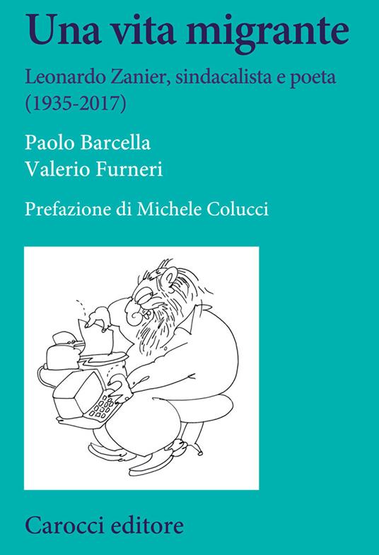 Una vita migrante. Leonardo Zanier, sindacalista e poeta (1935-2017) - Paolo Barcella,Valerio Furneri - copertina