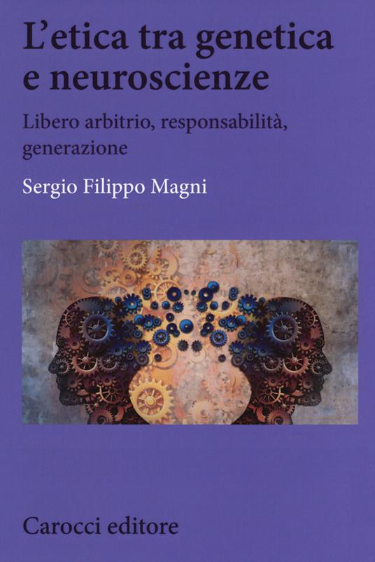 L'etica tra genetica e neuroscienze. Libero arbitrio, responsabilità, generazione - Sergio Filippo Magni - copertina