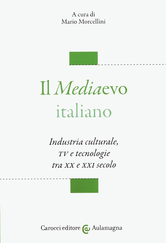 Il mediaevo italiano. Industria culturale, TV e tecnologie tra XX e XXI secolo - copertina