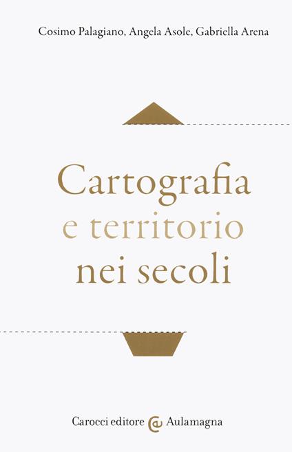 Cartografia e territorio nei secoli - Cosimo Palagiano,Angela Asole,Gabriella Arena - copertina