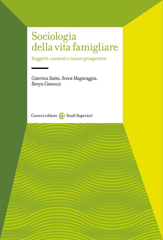 Sociologia della vita famigliare. Soggetti, contesti e nuove prospettive - Caterina Satta,Sveva Magaraggia,Ilenya Camozzi - copertina