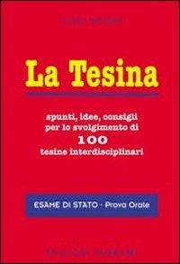  La tesina. Spunti, idee, consigli per lo svolgimento di 100 tesine interdisciplinari. Esame di stato. Prova orale