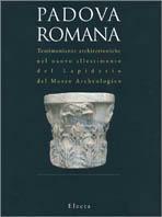 Padova romana. Testimonianze architettoniche nel nuovo allestimento del lapidario del Museo archeologico. Catalogo della mostra (Padova, 1994)