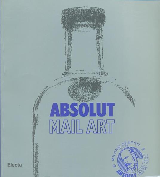 Absolut mail art. Catalogo della mostra (Milano, settembre-ottobre 1997). Ediz. italiana e inglese - Martina Corgnati - copertina